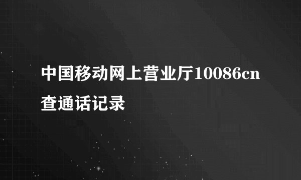 中国移动网上营业厅10086cn查通话记录