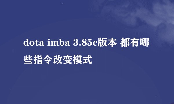 dota imba 3.85c版本 都有哪些指令改变模式