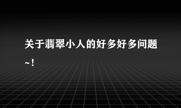关于翡翠小人的好多好多问题~！