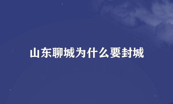 山东聊城为什么要封城