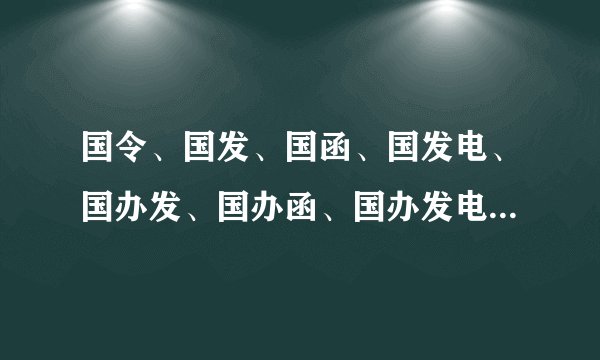 国令、国发、国函、国发电、国办发、国办函、国办发电的全称分别是什么？有什么区别？