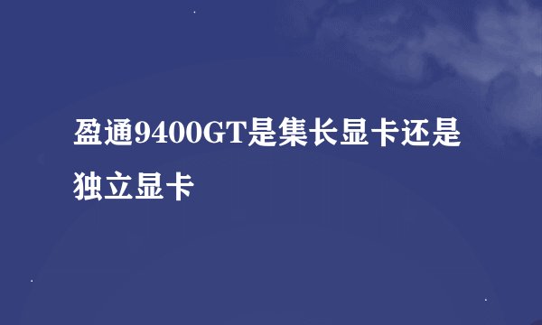 盈通9400GT是集长显卡还是独立显卡