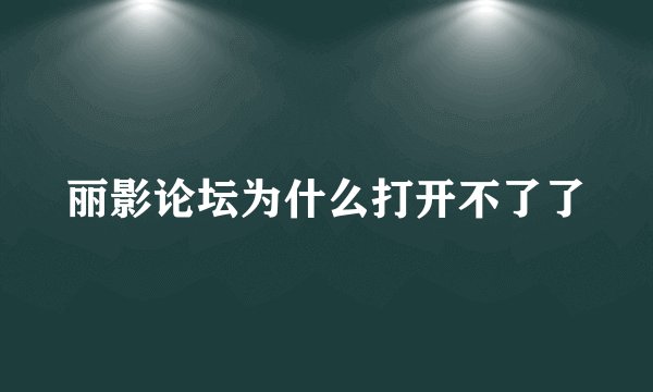 丽影论坛为什么打开不了了