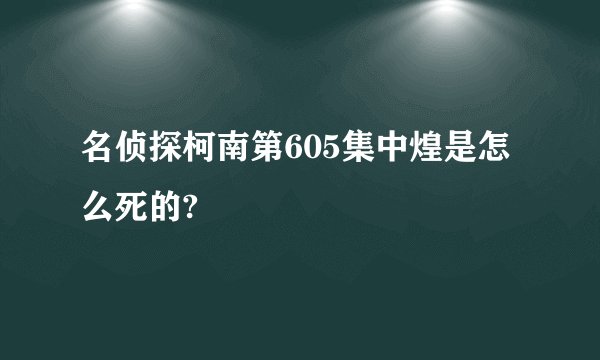 名侦探柯南第605集中煌是怎么死的?