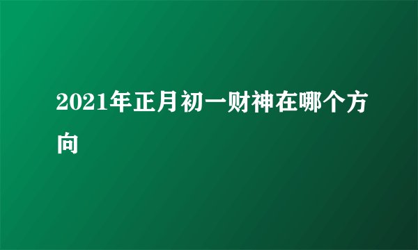 2021年正月初一财神在哪个方向