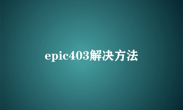 epic403解决方法