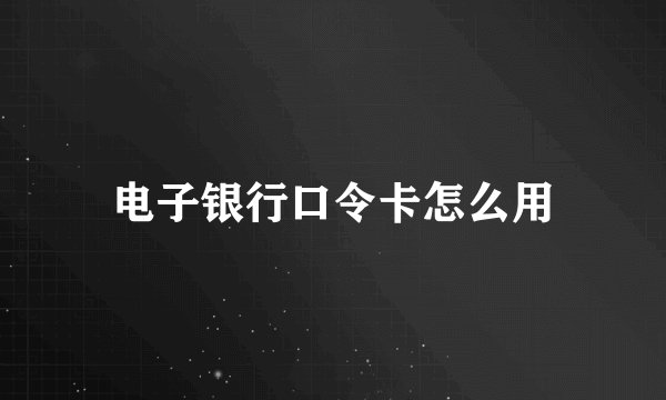 电子银行口令卡怎么用