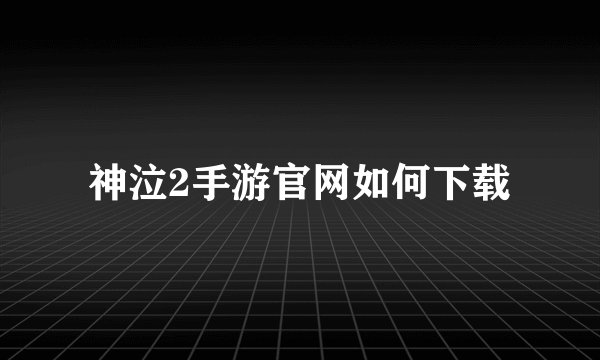 神泣2手游官网如何下载