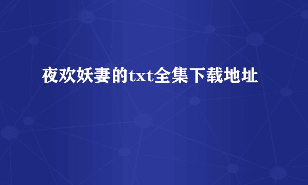 夜欢妖妻的txt全集下载地址