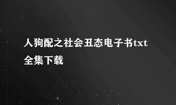 人狗配之社会丑态电子书txt全集下载
