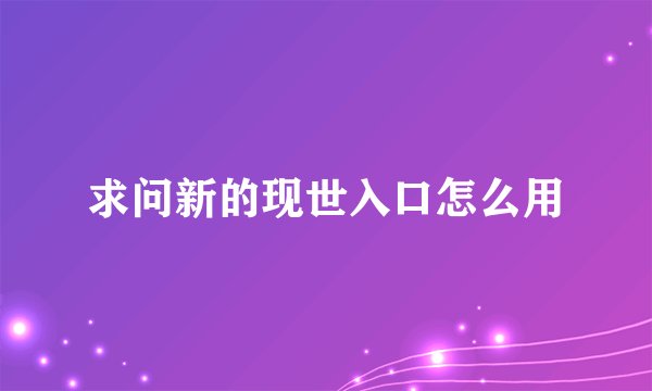 求问新的现世入口怎么用