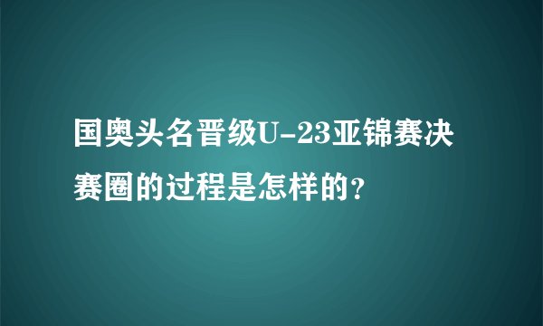 国奥头名晋级U-23亚锦赛决赛圈的过程是怎样的？