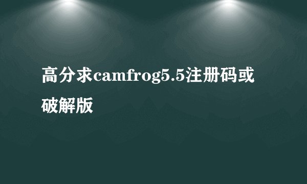 高分求camfrog5.5注册码或破解版