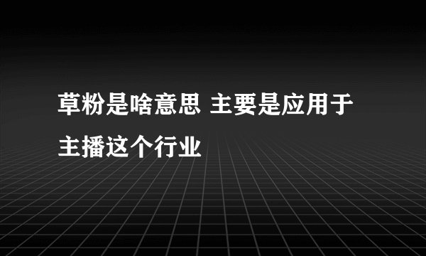 草粉是啥意思 主要是应用于主播这个行业