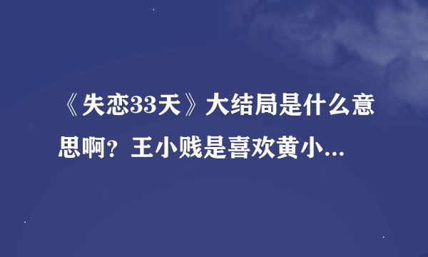 《失恋33天》大结局是什么意思啊？王小贱是喜欢黄小仙还是只是朋友