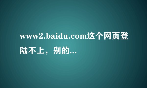 www2.baidu.com这个网页登陆不上，别的网页都能登陆