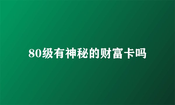 80级有神秘的财富卡吗