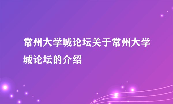 常州大学城论坛关于常州大学城论坛的介绍