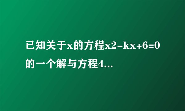 已知关于x的方程x2-kx+6=0的一个解与方程4x+12=0的解相同．（1）求k的值；（2）求方程x2-kx+6=0的另一个