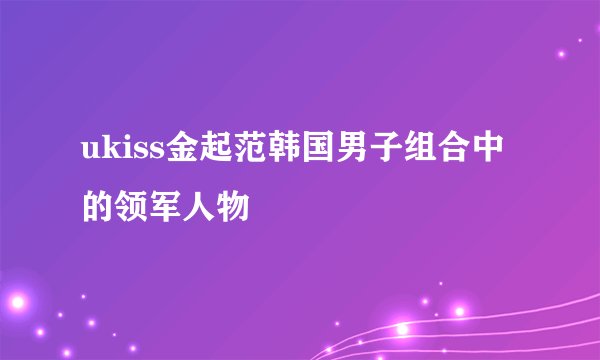 ukiss金起范韩国男子组合中的领军人物
