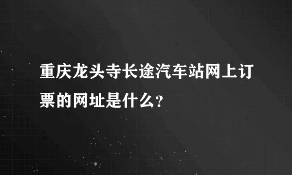 重庆龙头寺长途汽车站网上订票的网址是什么？