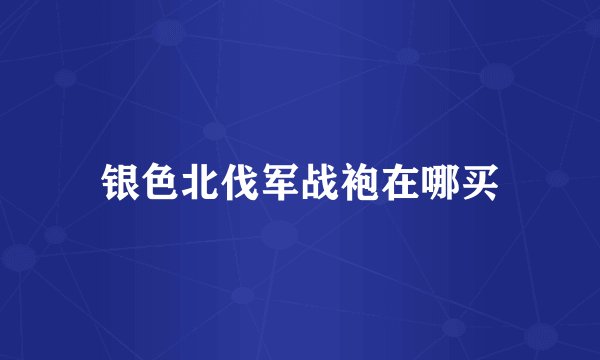 银色北伐军战袍在哪买