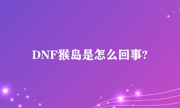 DNF猴岛是怎么回事?