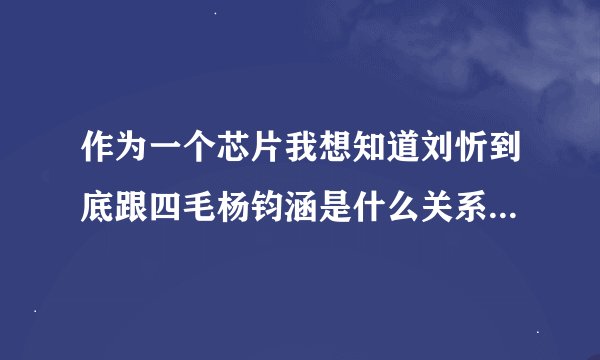 作为一个芯片我想知道刘忻到底跟四毛杨钧涵是什么关系，为什么都说她们相爱又分手，难道刘忻是同性恋吗