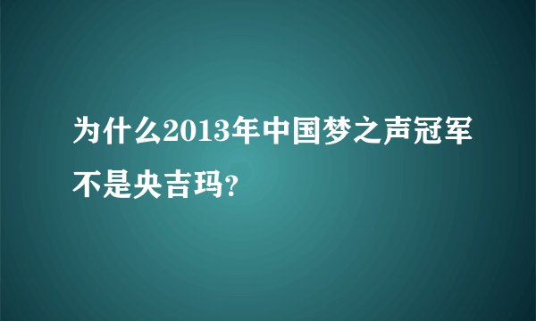 为什么2013年中国梦之声冠军不是央吉玛？