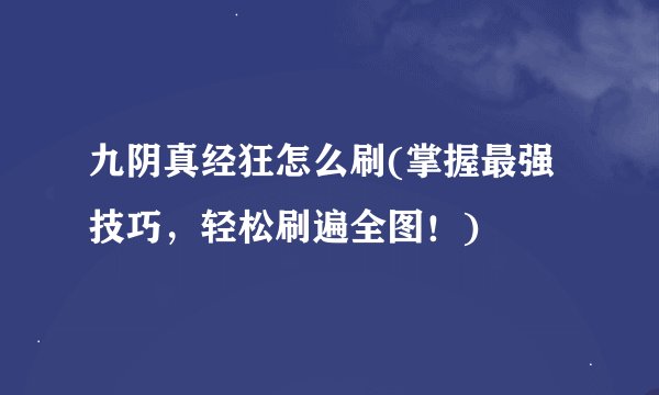 九阴真经狂怎么刷(掌握最强技巧，轻松刷遍全图！)