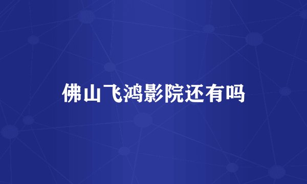 佛山飞鸿影院还有吗