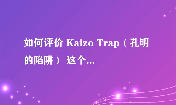 如何评价 Kaizo Trap（孔明的陷阱） 这个短视频？