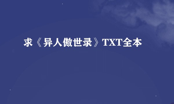 求《异人傲世录》TXT全本