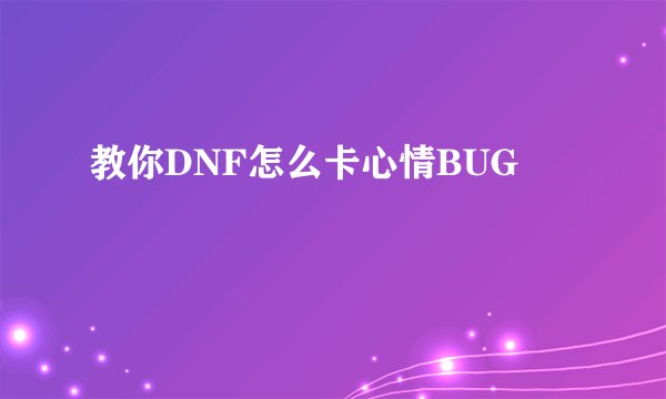 教你DNF怎么卡心情BUG