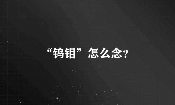 “钨钼”怎么念？