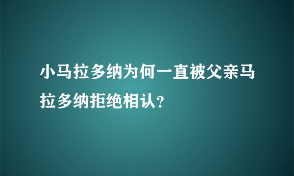 小马拉多纳为何一直被父亲马拉多纳拒绝相认？