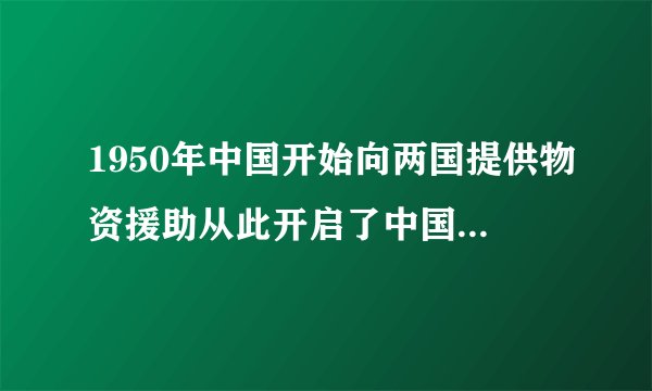 1950年中国开始向两国提供物资援助从此开启了中国对外援助的序幕