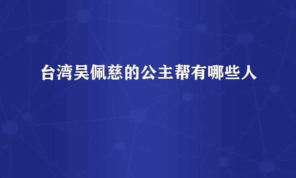 台湾吴佩慈的公主帮有哪些人