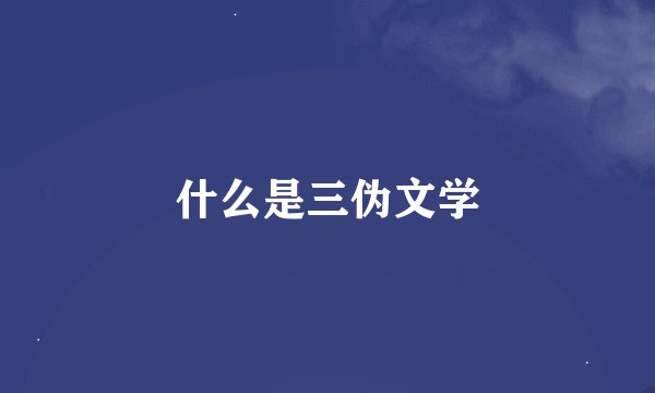 什么是三伪文学