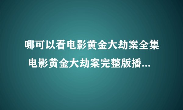 哪可以看电影黄金大劫案全集 电影黄金大劫案完整版播放迅雷下载？