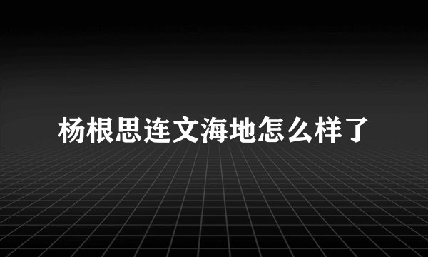杨根思连文海地怎么样了