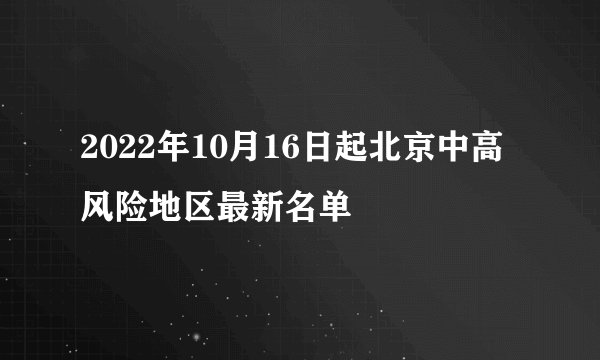 2022年10月16日起北京中高风险地区最新名单