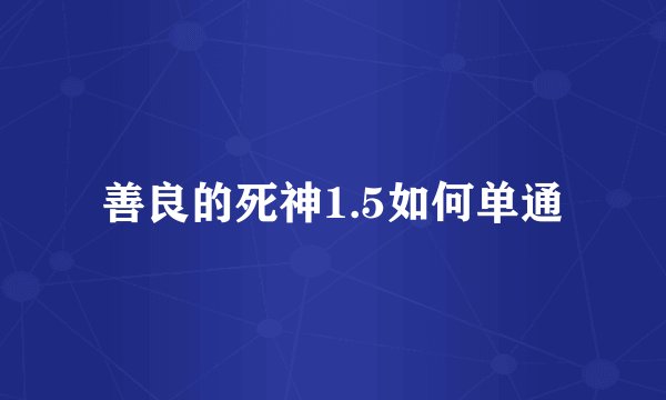善良的死神1.5如何单通