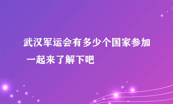 武汉军运会有多少个国家参加 一起来了解下吧