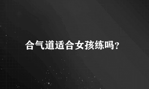 合气道适合女孩练吗？