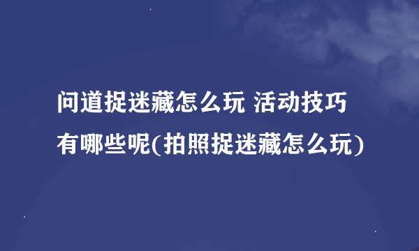 问道捉迷藏怎么玩 活动技巧有哪些呢(拍照捉迷藏怎么玩)