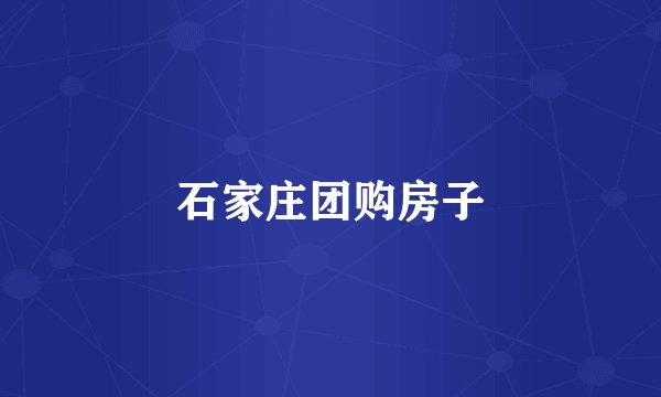 石家庄团购房子