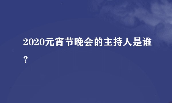 2020元宵节晚会的主持人是谁？