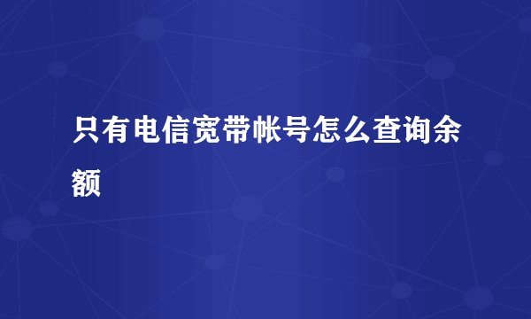 只有电信宽带帐号怎么查询余额