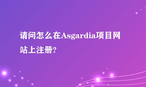 请问怎么在Asgardia项目网站上注册?